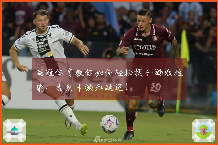 满冠体育教你如何轻松提升游戏性能，告别卡顿和延迟！