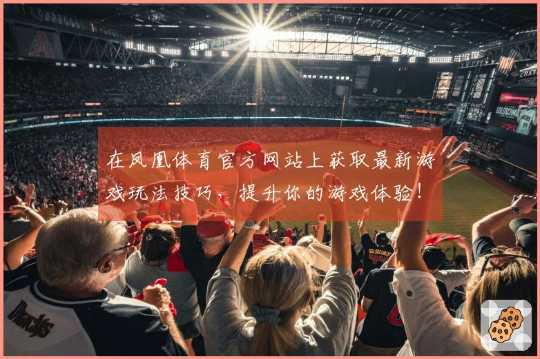 在凤凰体育官方网站上获取最新游戏玩法技巧，提升你的游戏体验！