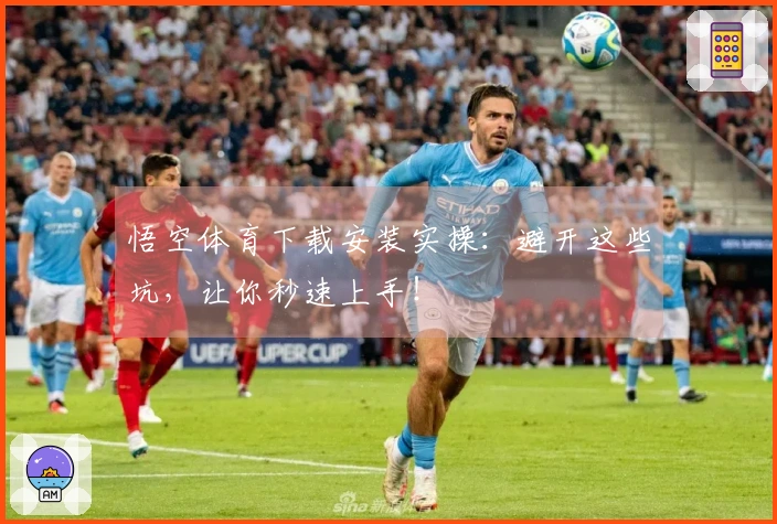 悟空体育下载安装实操：避开这些坑，让你秒速上手！