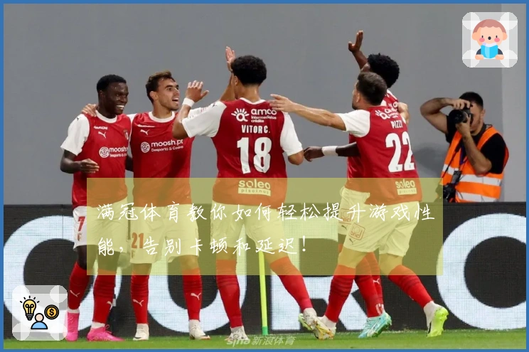 满冠体育教你如何轻松提升游戏性能，告别卡顿和延迟！